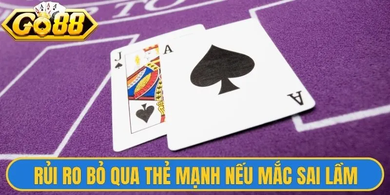 Sai Lầm Phổ Biến Khi Chơi Blackjack Hội Viên Nên Biết 2 Rủi ro bỏ qua các thẻ mạnh nếu mắc sai lầm